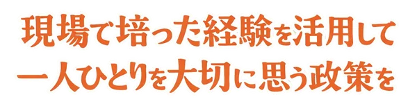 現場で培った経験を活用して一人ひとりを大切に思う政策を